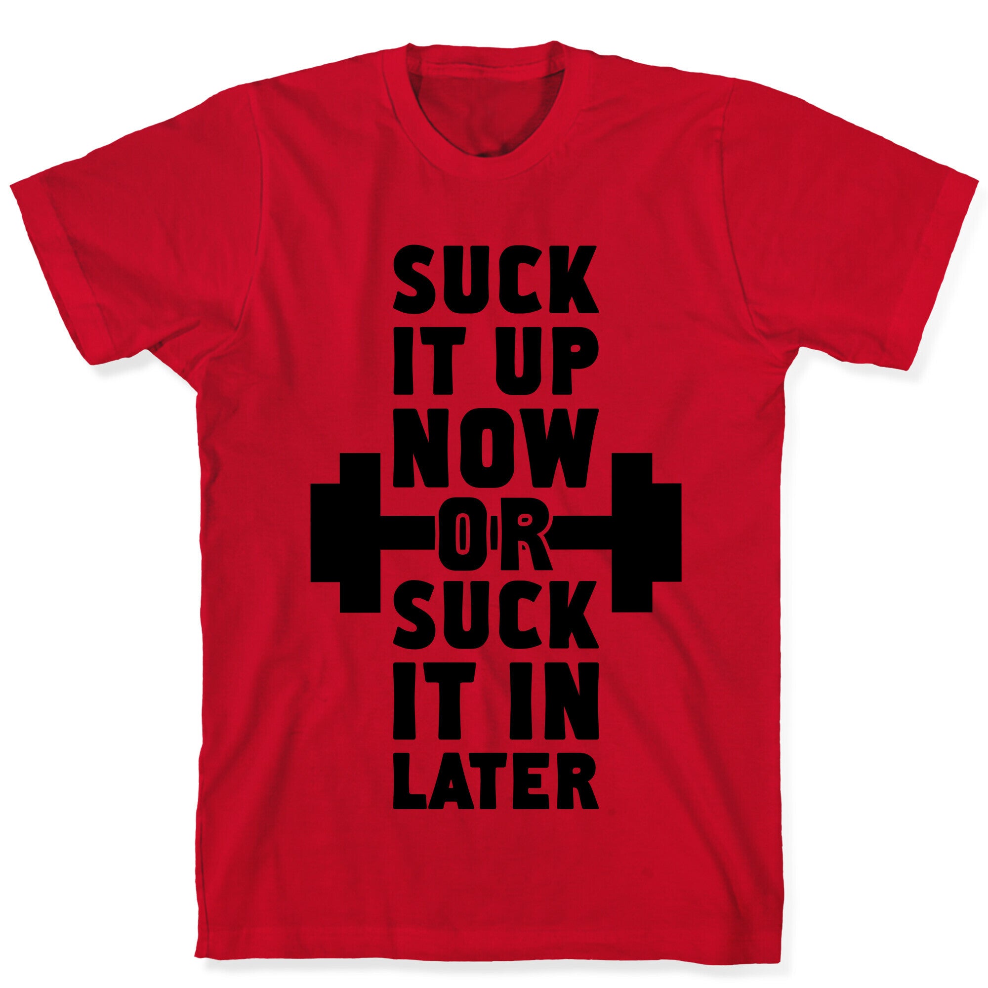 Suck It Up Now Or Suck It In Later T-Shirt